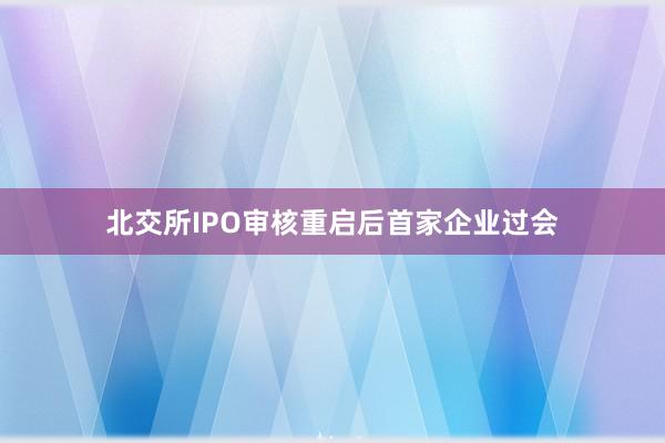 北交所IPO审核重启后首家企业过会