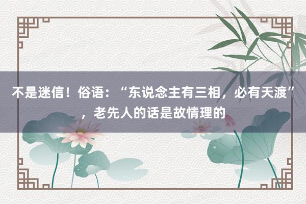 不是迷信！俗语：“东说念主有三相，必有天渡”，老先人的话是故情理的