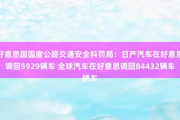 好意思国国度公路交通安全科罚局：日产汽车在好意思调回5929辆车 全球汽车在好意思调回84432辆车