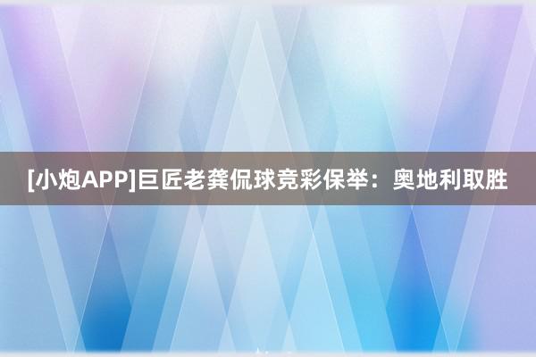 [小炮APP]巨匠老龚侃球竞彩保举：奥地利取胜