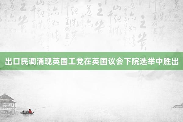 出口民调涌现英国工党在英国议会下院选举中胜出