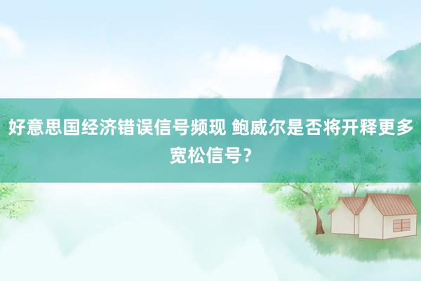 好意思国经济错误信号频现 鲍威尔是否将开释更多宽松信号？