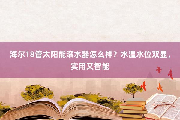 海尔18管太阳能滚水器怎么样？水温水位双显，实用又智能