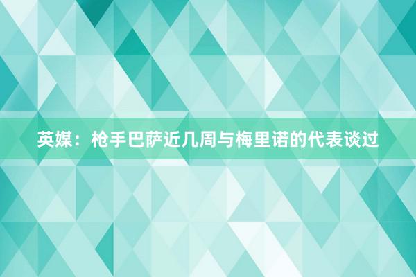 英媒：枪手巴萨近几周与梅里诺的代表谈过