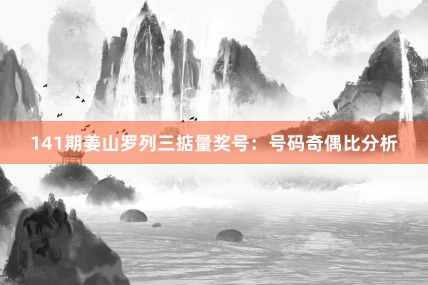 141期姜山罗列三掂量奖号：号码奇偶比分析