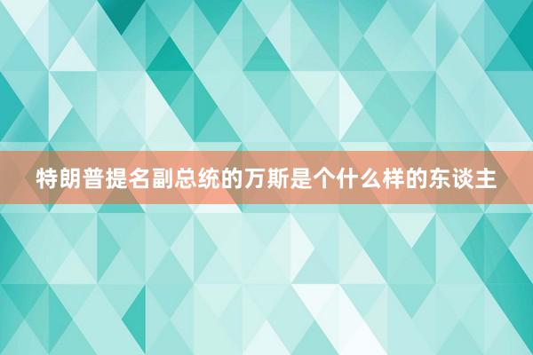 特朗普提名副总统的万斯是个什么样的东谈主