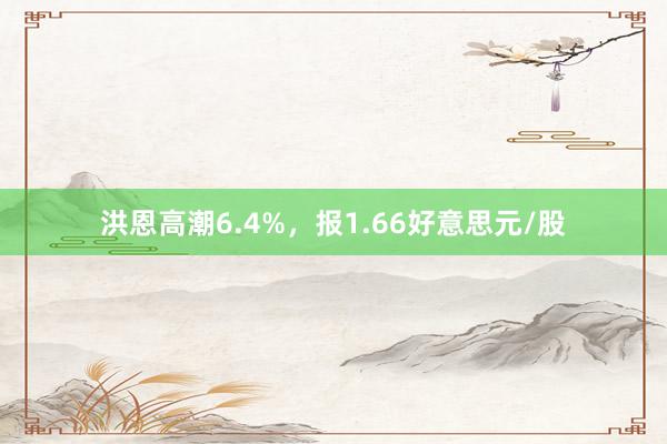 洪恩高潮6.4%，报1.66好意思元/股