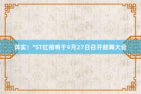 详实！*ST红相将于9月27日召开鼓舞大会