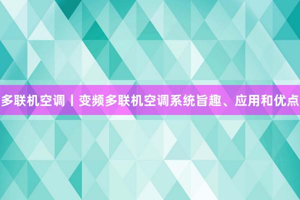 多联机空调丨变频多联机空调系统旨趣、应用和优点